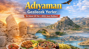 Adıyaman Gezilecek Yerler: En Güzel 20 Yer (2026 Gezi Rehberi)