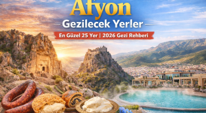 Afyon Gezilecek Yerler: En Güzel 25 Yer (2026 Gezi Rehberi)